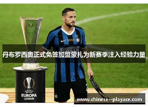 丹布罗西奥正式免签加盟蒙扎为新赛季注入经验力量