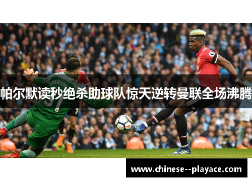 帕尔默读秒绝杀助球队惊天逆转曼联全场沸腾 帕尔默读秒绝杀助球队惊天逆转曼联全场沸腾