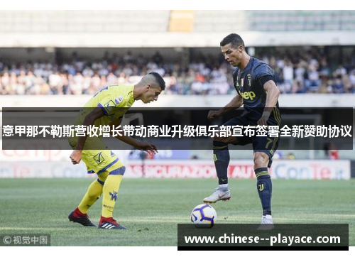 意甲那不勒斯营收增长带动商业升级俱乐部宣布签署全新赞助协议 意甲那不勒斯营收增长带动商业升级俱乐部宣布签署全新赞助协议