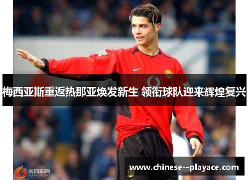 梅西亚斯重返热那亚焕发新生 领衔球队迎来辉煌复兴