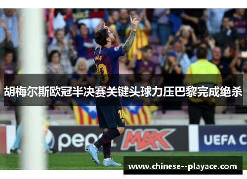 胡梅尔斯欧冠半决赛关键头球力压巴黎完成绝杀