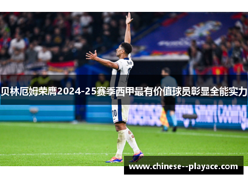 贝林厄姆荣膺2024-25赛季西甲最有价值球员彰显全能实力 贝林厄姆荣膺2024-25赛季西甲最有价值球员彰显全能实力