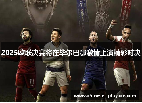 2025欧联决赛将在毕尔巴鄂激情上演精彩对决