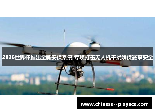 2026世界杯推出全新安保系统 专项打击无人机干扰确保赛事安全 2026世界杯推出全新安保系统 专项打击无人机干扰确保赛事安全
