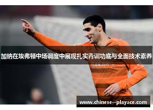 加纳在埃弗顿中场调度中展现扎实青训功底与全面技术素养