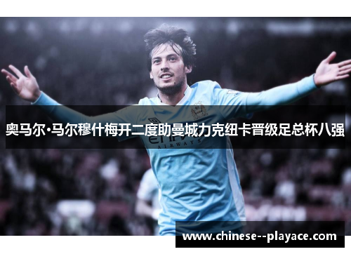 奥马尔·马尔穆什梅开二度助曼城力克纽卡晋级足总杯八强