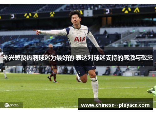 孙兴慜赞热刺球迷为最好的 表达对球迷支持的感激与敬意