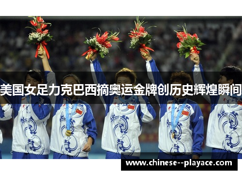 美国女足力克巴西摘奥运金牌创历史辉煌瞬间