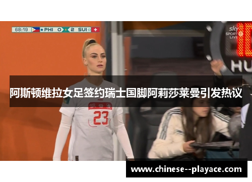 阿斯顿维拉女足签约瑞士国脚阿莉莎莱曼引发热议