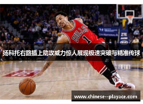 扬科托右路插上助攻威力惊人展现极速突破与精准传球
