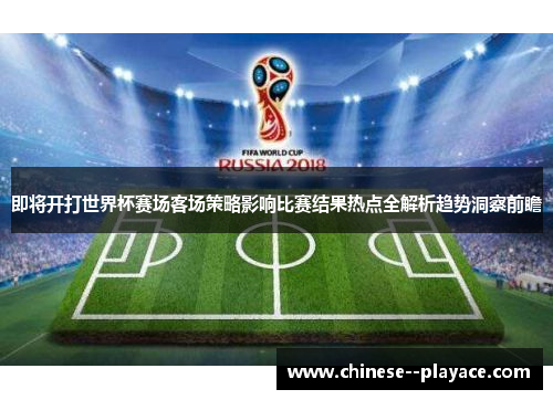 即将开打世界杯赛场客场策略影响比赛结果热点全解析趋势洞察前瞻