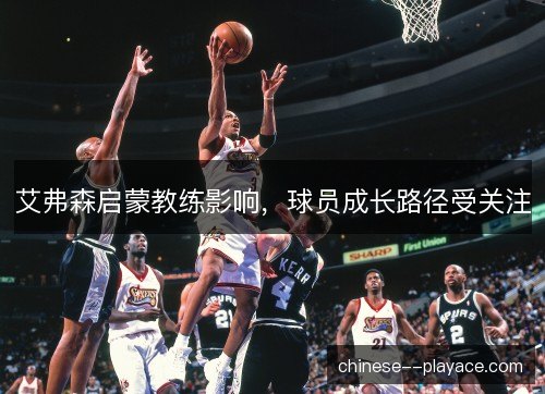艾弗森启蒙教练影响，球员成长路径受关注