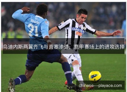 乌迪内斯两翼齐飞与直塞渗透，意甲赛场上的进攻选择