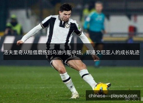 洛夫里奇从租借磨练到乌迪内斯中场,斯洛文尼亚人的成长轨迹 洛夫里奇从租借磨练到乌迪内斯中场,斯洛文尼亚人的成长轨迹